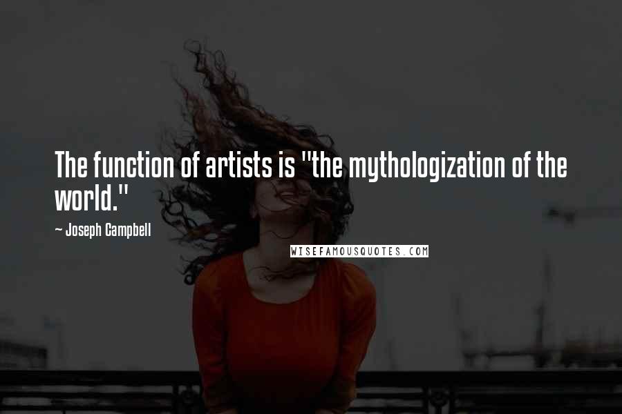Joseph Campbell Quotes: The function of artists is "the mythologization of the world."