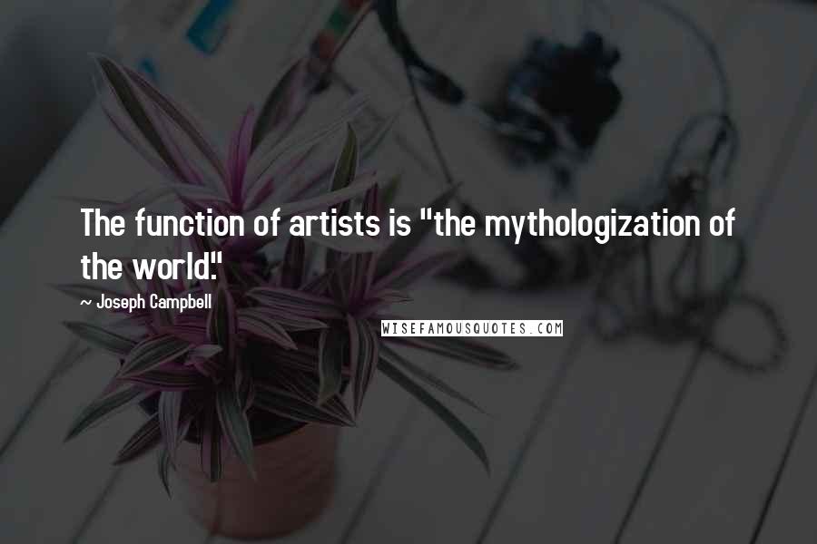 Joseph Campbell Quotes: The function of artists is "the mythologization of the world."