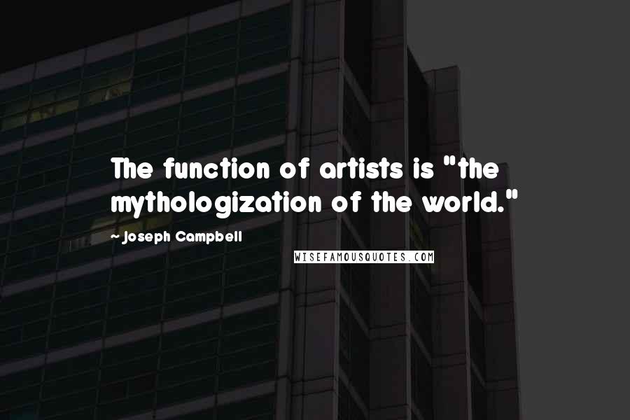 Joseph Campbell Quotes: The function of artists is "the mythologization of the world."