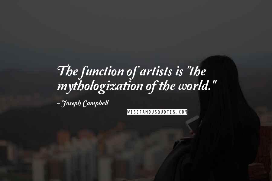 Joseph Campbell Quotes: The function of artists is "the mythologization of the world."
