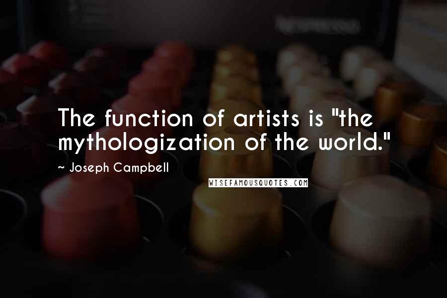 Joseph Campbell Quotes: The function of artists is "the mythologization of the world."