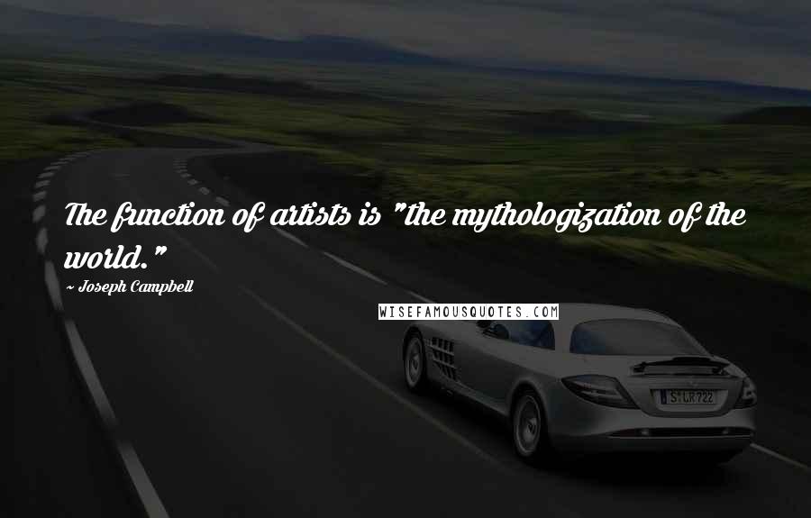 Joseph Campbell Quotes: The function of artists is "the mythologization of the world."