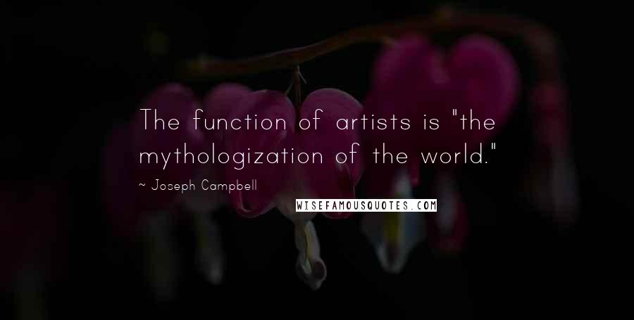 Joseph Campbell Quotes: The function of artists is "the mythologization of the world."