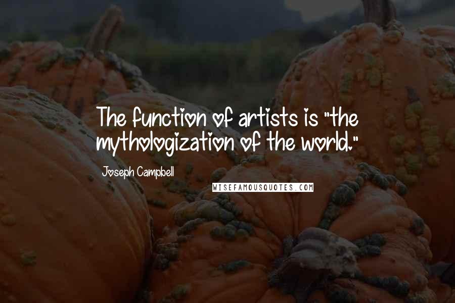 Joseph Campbell Quotes: The function of artists is "the mythologization of the world."