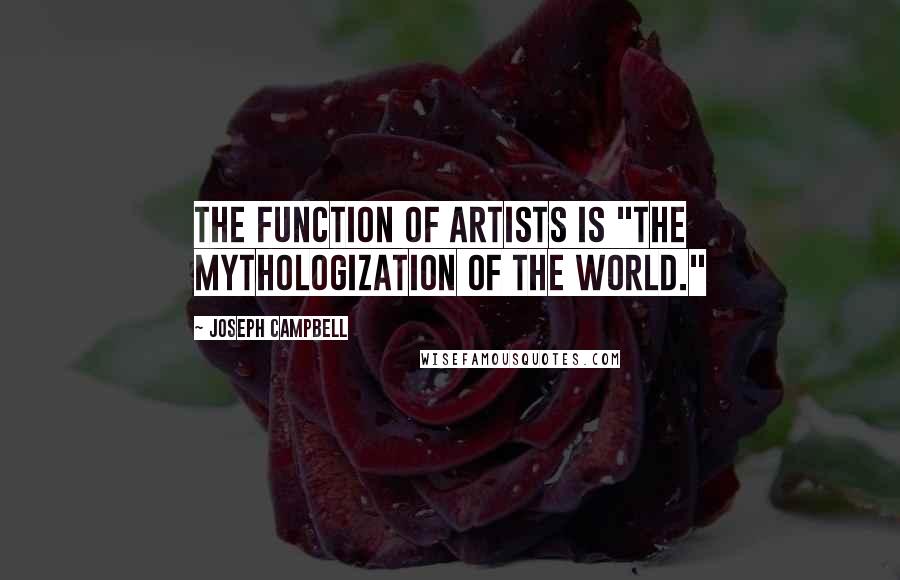 Joseph Campbell Quotes: The function of artists is "the mythologization of the world."