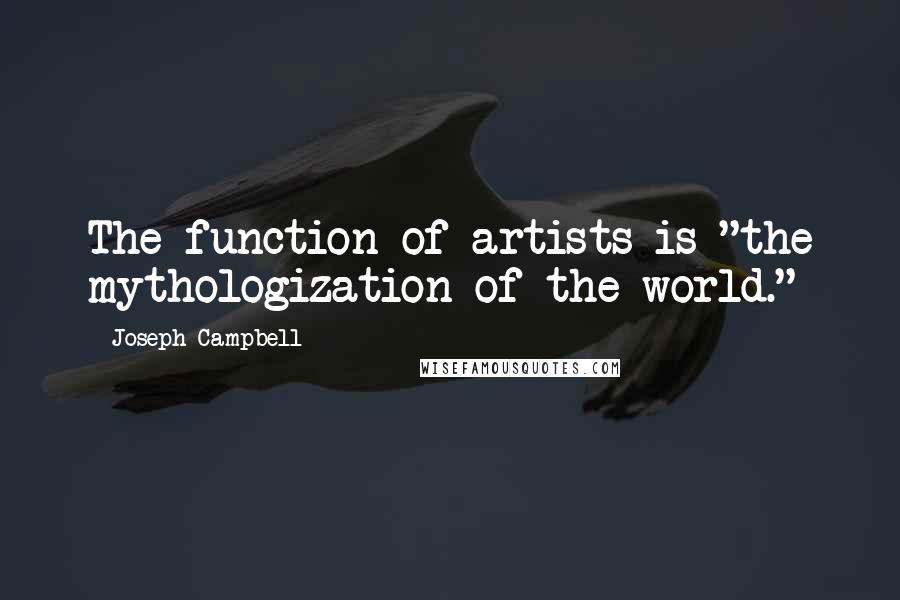 Joseph Campbell Quotes: The function of artists is "the mythologization of the world."