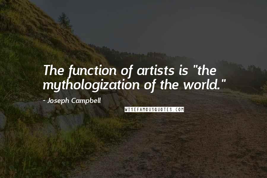 Joseph Campbell Quotes: The function of artists is "the mythologization of the world."