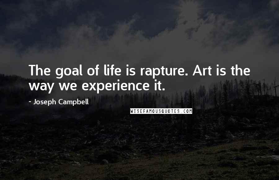 Joseph Campbell Quotes: The goal of life is rapture. Art is the way we experience it.