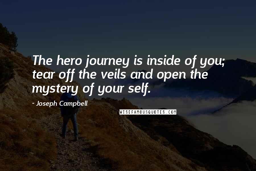 Joseph Campbell Quotes: The hero journey is inside of you; tear off the veils and open the mystery of your self.