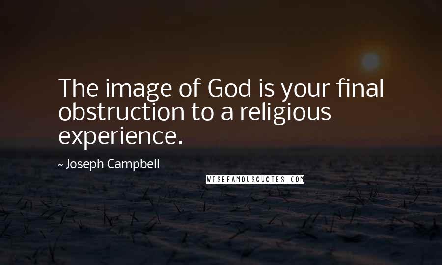 Joseph Campbell Quotes: The image of God is your final obstruction to a religious experience.