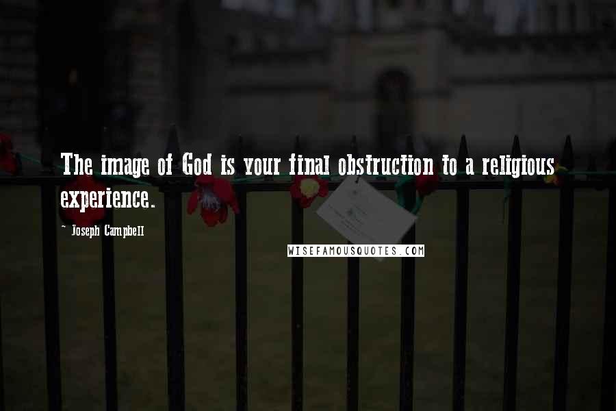 Joseph Campbell Quotes: The image of God is your final obstruction to a religious experience.