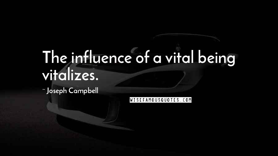 Joseph Campbell Quotes: The influence of a vital being vitalizes.