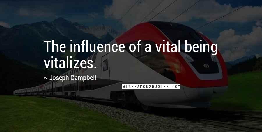 Joseph Campbell Quotes: The influence of a vital being vitalizes.