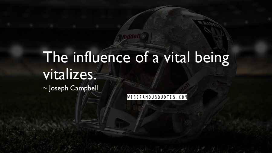 Joseph Campbell Quotes: The influence of a vital being vitalizes.