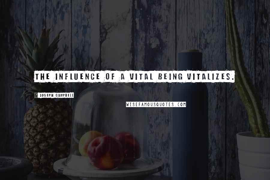 Joseph Campbell Quotes: The influence of a vital being vitalizes.