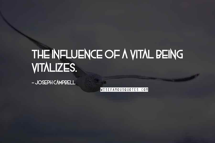 Joseph Campbell Quotes: The influence of a vital being vitalizes.