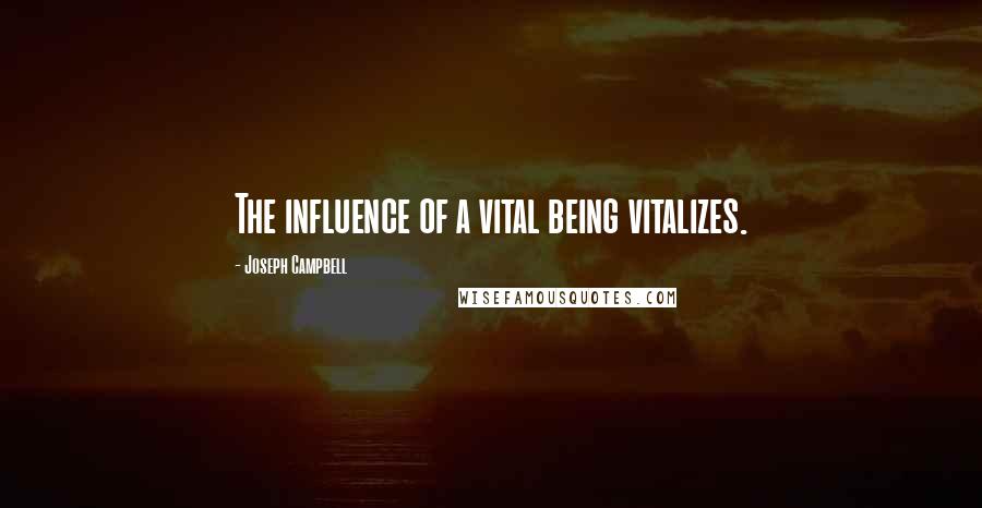 Joseph Campbell Quotes: The influence of a vital being vitalizes.