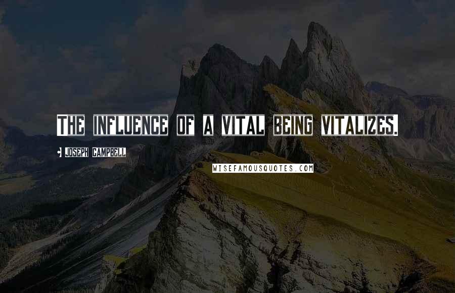 Joseph Campbell Quotes: The influence of a vital being vitalizes.