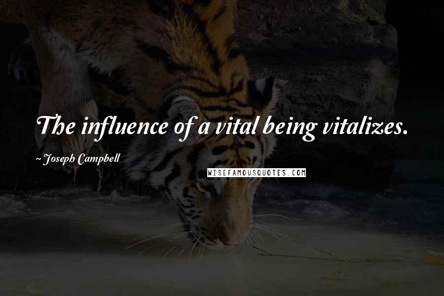 Joseph Campbell Quotes: The influence of a vital being vitalizes.