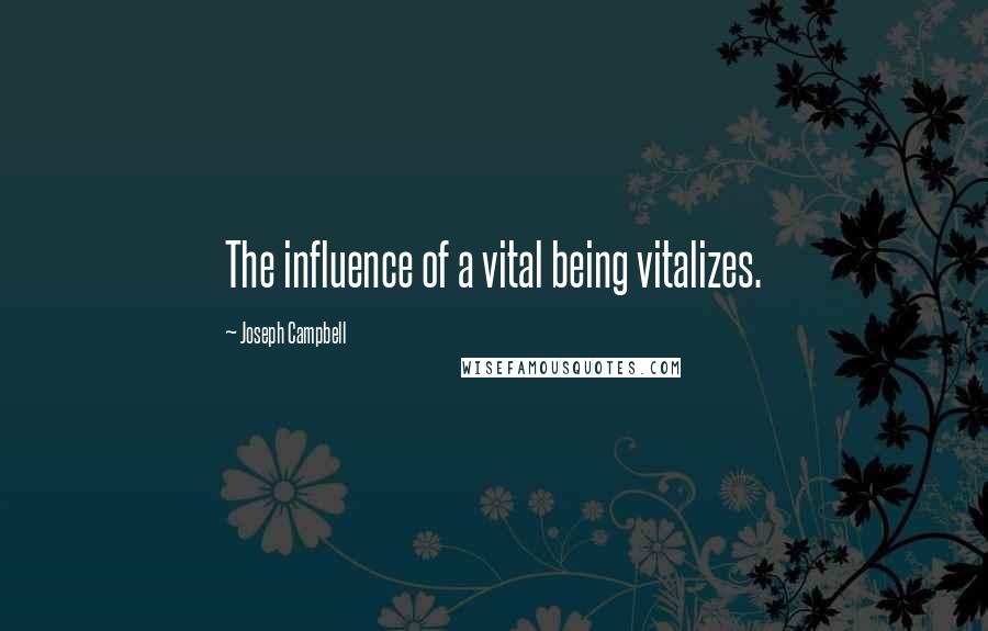 Joseph Campbell Quotes: The influence of a vital being vitalizes.