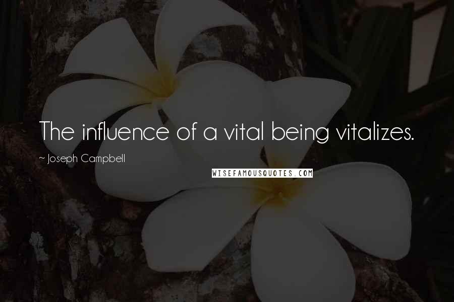 Joseph Campbell Quotes: The influence of a vital being vitalizes.