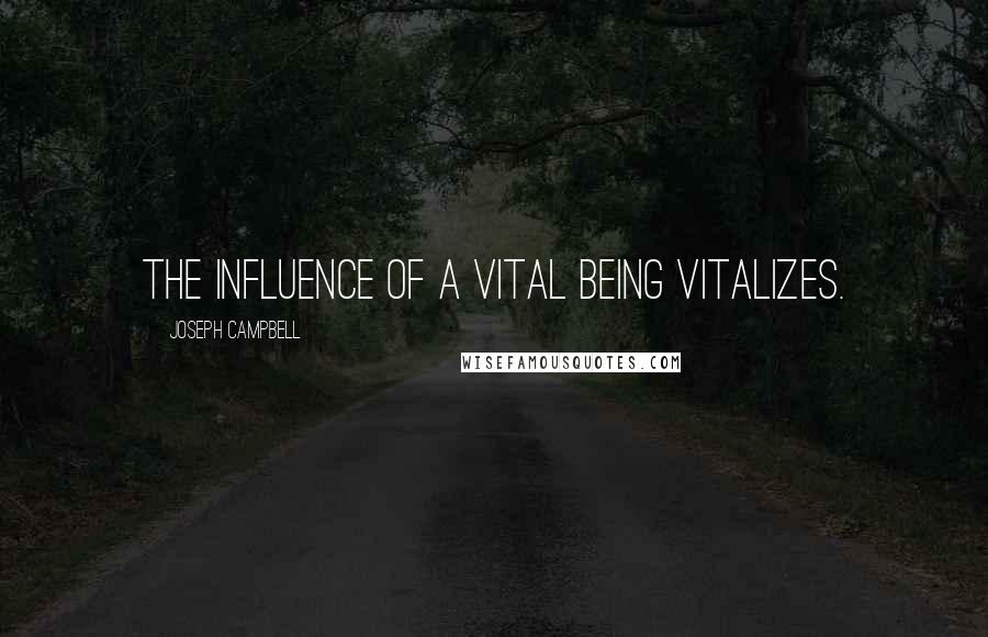 Joseph Campbell Quotes: The influence of a vital being vitalizes.