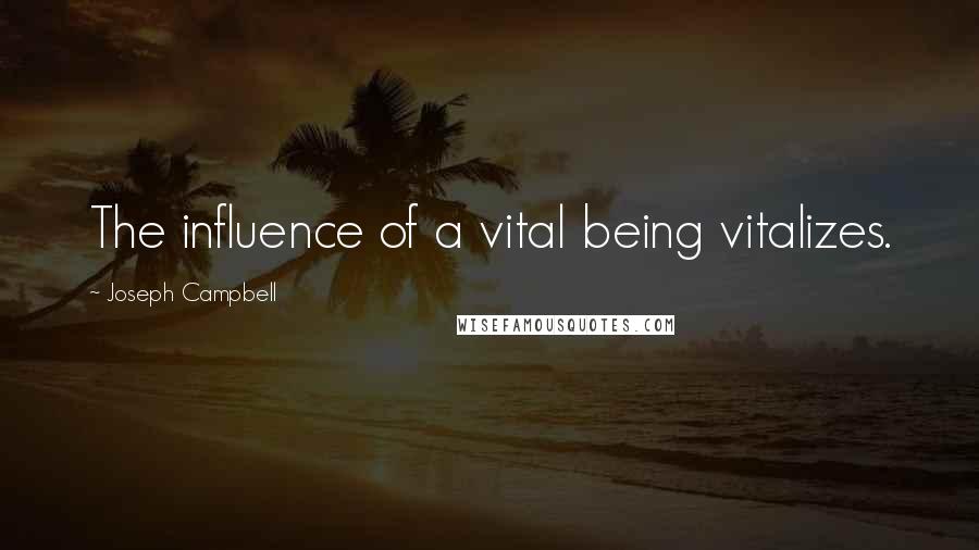 Joseph Campbell Quotes: The influence of a vital being vitalizes.