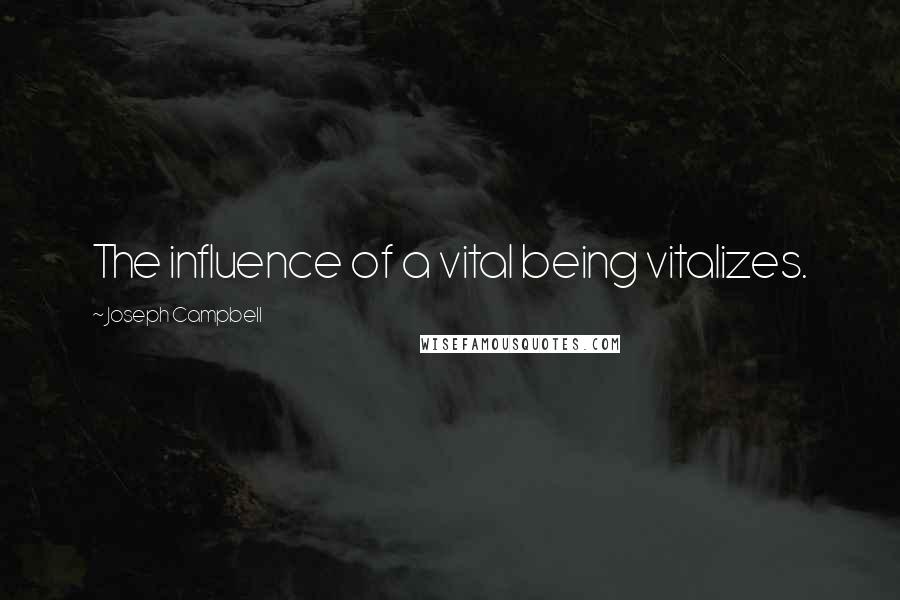 Joseph Campbell Quotes: The influence of a vital being vitalizes.