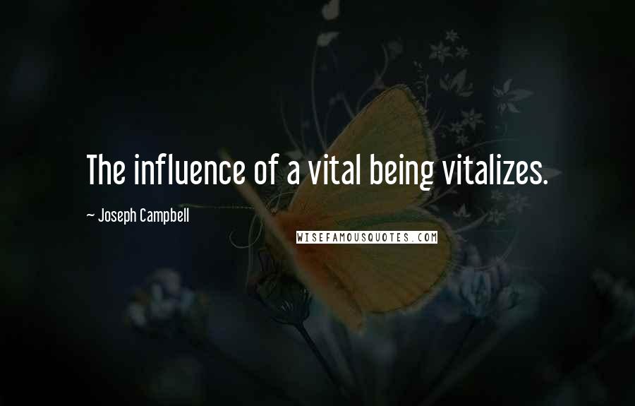 Joseph Campbell Quotes: The influence of a vital being vitalizes.