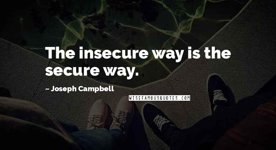 Joseph Campbell Quotes: The insecure way is the secure way.