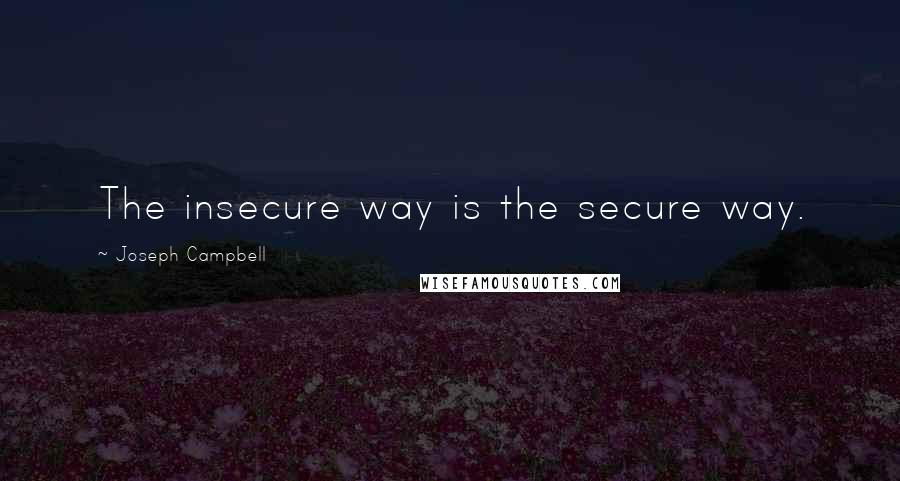 Joseph Campbell Quotes: The insecure way is the secure way.