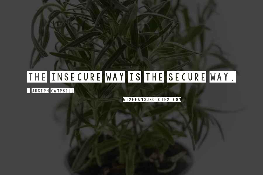 Joseph Campbell Quotes: The insecure way is the secure way.