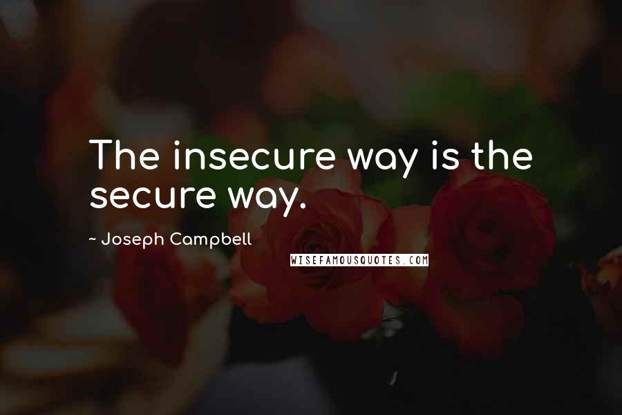 Joseph Campbell Quotes: The insecure way is the secure way.