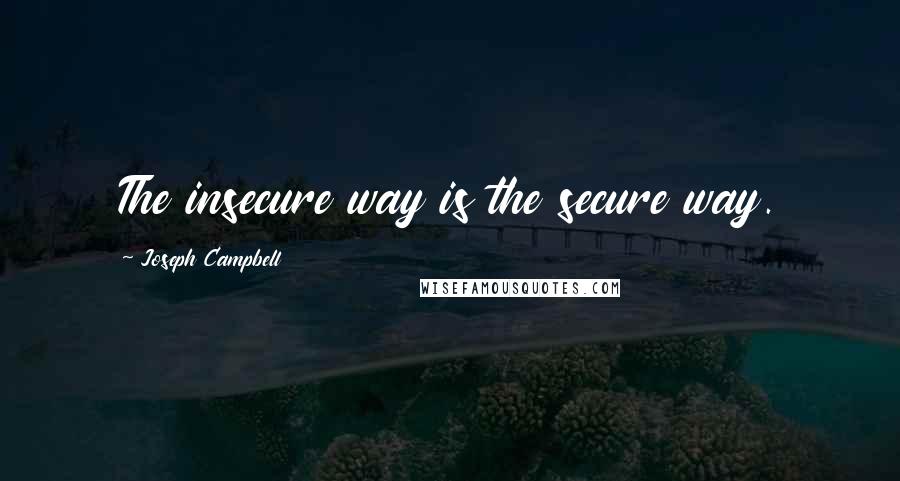 Joseph Campbell Quotes: The insecure way is the secure way.