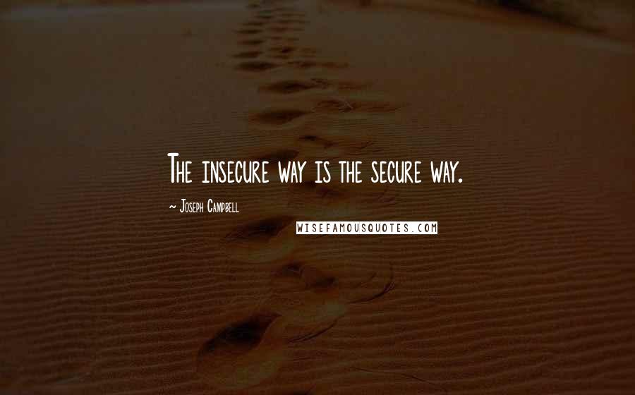 Joseph Campbell Quotes: The insecure way is the secure way.