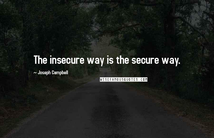 Joseph Campbell Quotes: The insecure way is the secure way.