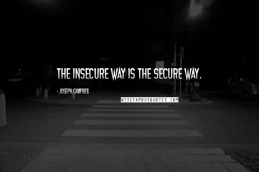 Joseph Campbell Quotes: The insecure way is the secure way.