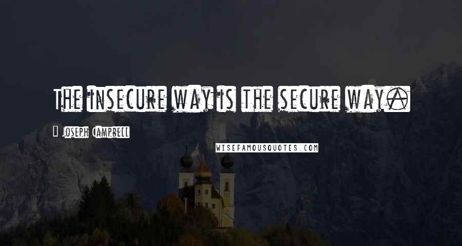 Joseph Campbell Quotes: The insecure way is the secure way.