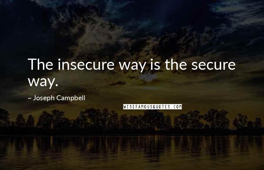 Joseph Campbell Quotes: The insecure way is the secure way.