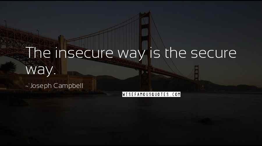 Joseph Campbell Quotes: The insecure way is the secure way.