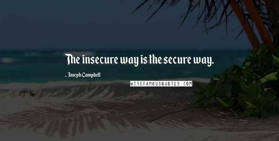 Joseph Campbell Quotes: The insecure way is the secure way.