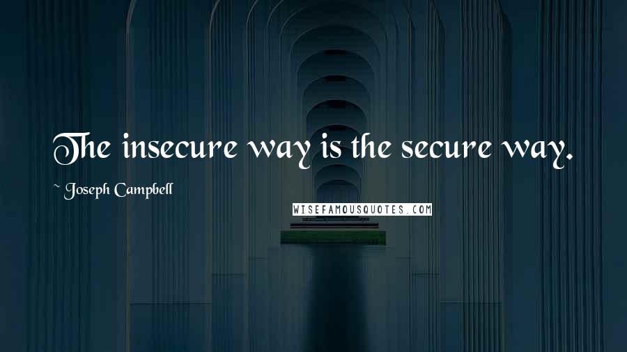 Joseph Campbell Quotes: The insecure way is the secure way.