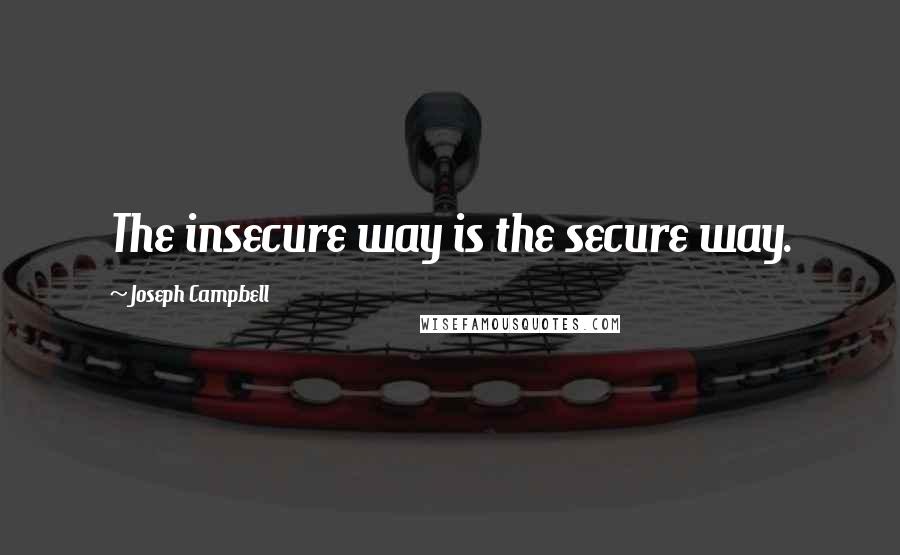 Joseph Campbell Quotes: The insecure way is the secure way.