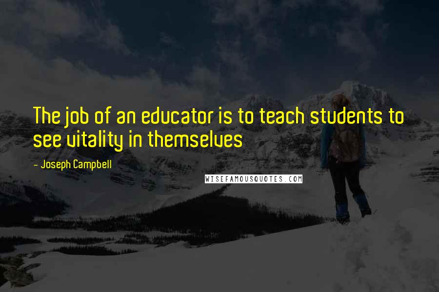 Joseph Campbell Quotes: The job of an educator is to teach students to see vitality in themselves