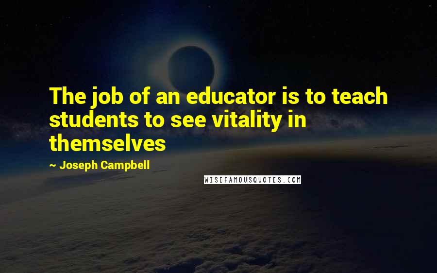 Joseph Campbell Quotes: The job of an educator is to teach students to see vitality in themselves