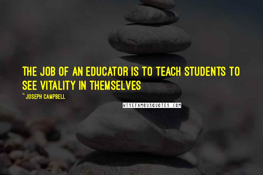 Joseph Campbell Quotes: The job of an educator is to teach students to see vitality in themselves