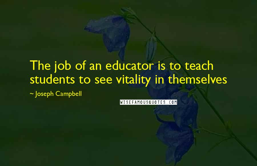 Joseph Campbell Quotes: The job of an educator is to teach students to see vitality in themselves