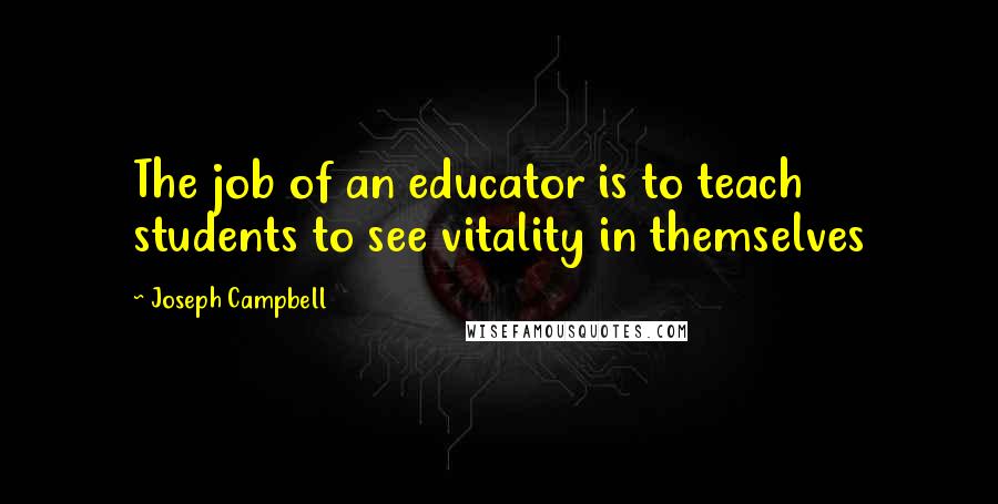 Joseph Campbell Quotes: The job of an educator is to teach students to see vitality in themselves