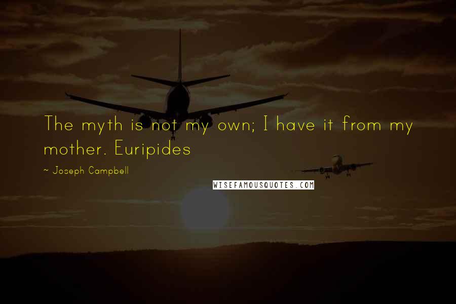 Joseph Campbell Quotes: The myth is not my own; I have it from my mother. Euripides