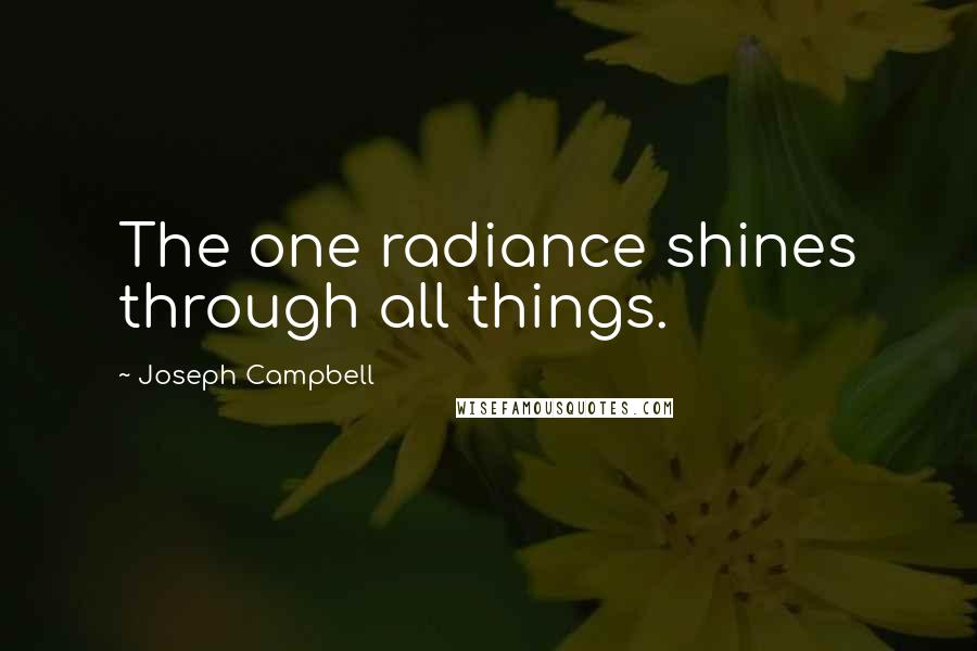 Joseph Campbell Quotes: The one radiance shines through all things.